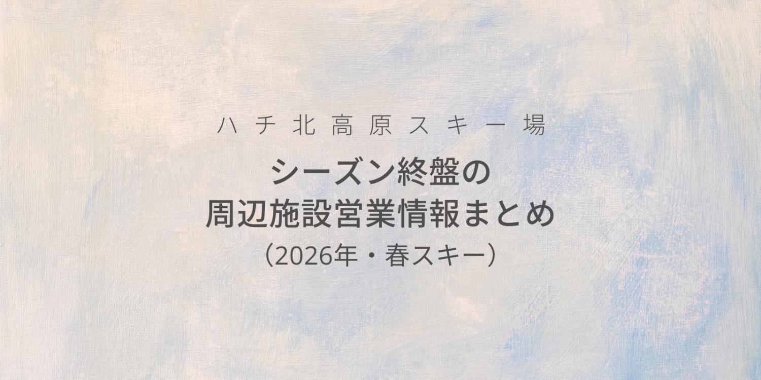 ハチ北高原スキー場｜シーズン終盤の周辺施設 営業情報まとめ（2026年・春スキー）