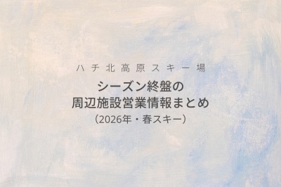 ハチ北高原スキー場｜シーズン終盤の周辺施設 営業情報まとめ（2026年・春スキー）